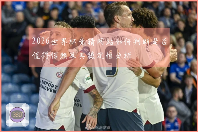 2026世界杯竞猜网站如何判断是否值得信赖及其稳定性分析