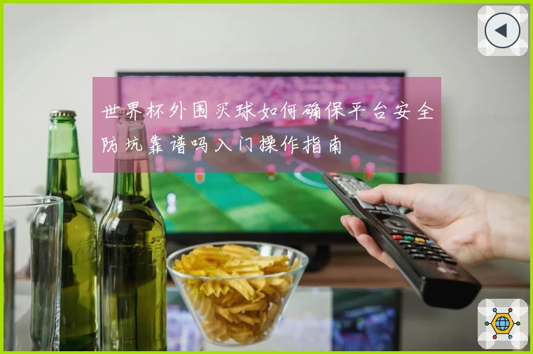 世界杯外围买球如何确保平台安全防坑靠谱吗入门操作指南